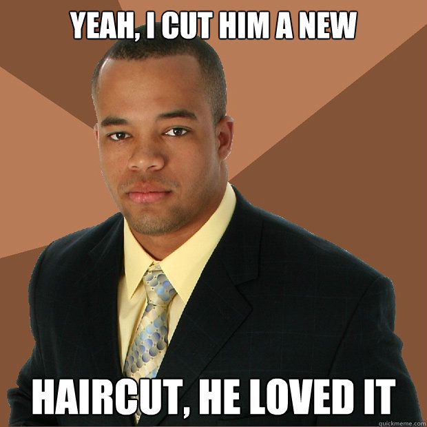 Yeah, I CUT HIM A NEW HAIRCUT, HE LOVED IT  Successful Black Man