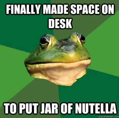 Finally made space on desk To put jar of nutella  Foul Bachelor Frog