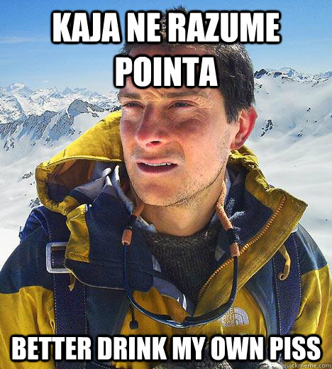 Kaja ne razume pointa better drink my own piss  Bear Grylls