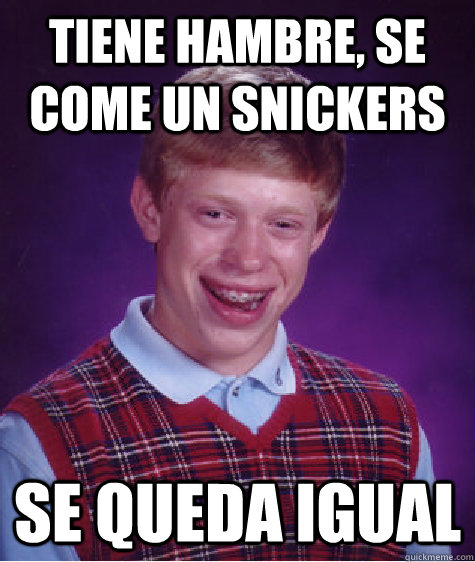 Tiene Hambre, se come un snickers Se queda igual  Bad Luck Brian