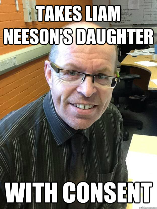 TAKES LIAM NEESON'S DAUGHTER WITH CONSENT  