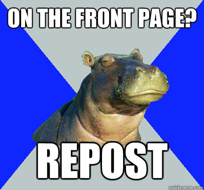 on the Front Page? Repost  Skeptical Hippo