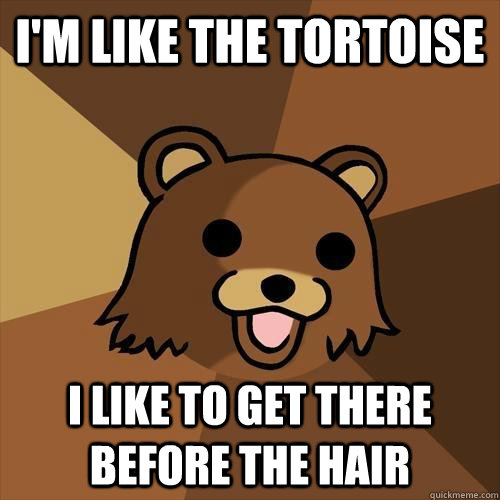 I'm like the tortoise i like to get there before the hair - I'm like the tortoise i like to get there before the hair  Pedobear