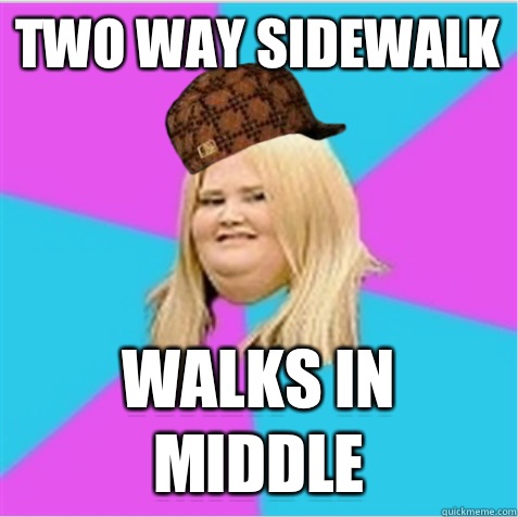 Two way sidewalk Walks in middle - Two way sidewalk Walks in middle  scumbag fat girl