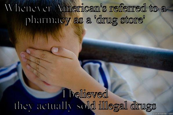 WHENEVER AMERICAN'S REFERRED TO A PHARMACY AS A 'DRUG STORE' I BELIEVED THEY ACTUALLY SOLD ILLEGAL DRUGS Confession kid