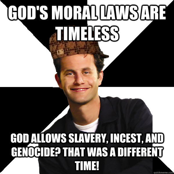 God's Moral laws are timeless God allows slavery, incest, and genocide? That was a different time!  Scumbag Christian