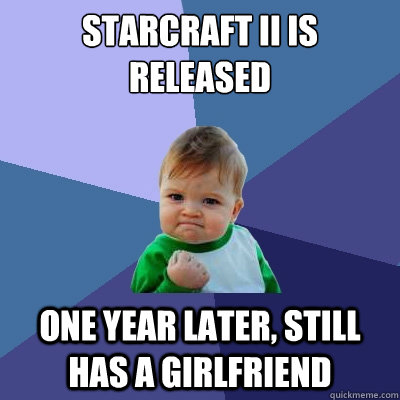 Starcraft II is released one year later, still has a girlfriend  Success Kid