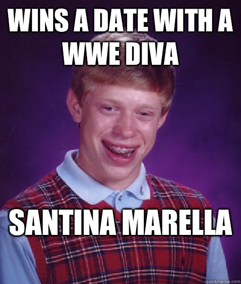 Wins a date with a wwe diva Santina Marella   Bad Luck Brian