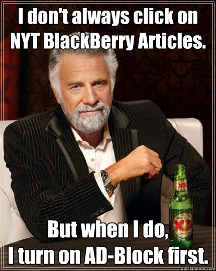 I don't always click on
NYT BlackBerry Articles. But when I do, 
I turn on AD-Block first.  The Most Interesting Man In The World