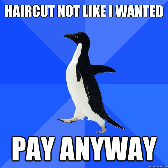 HAIRCUT NOT LIKE I WANTED PAY ANYWAY  Socially Awkward Penguin