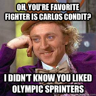 Oh, you're favorite fighter is Carlos Condit? I didn't know you liked Olympic Sprinters  - Oh, you're favorite fighter is Carlos Condit? I didn't know you liked Olympic Sprinters   Condescending Wonka