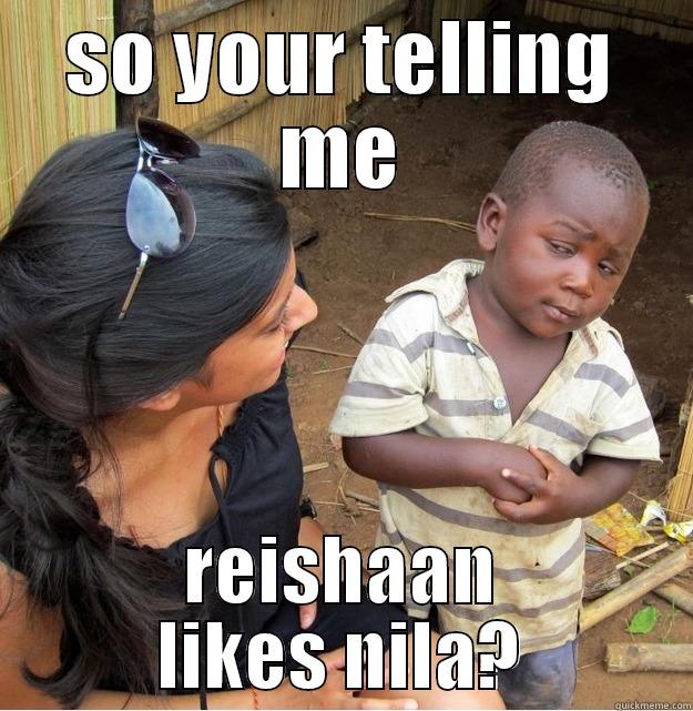 SO YOUR TELLING ME REISHAAN LIKES NILA? Skeptical Third World Kid