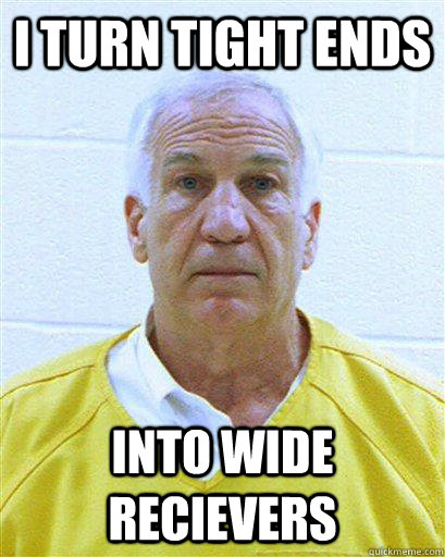 i turn tight ends into wide recievers  Jerry Sandusky in Jail