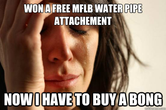 Won a free MFLB water pipe attachement Now I have to buy a bong  First World Problems