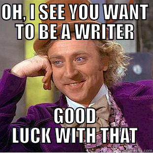 Writer Wonka - OH, I SEE YOU WANT TO BE A WRITER GOOD LUCK WITH THAT Condescending Wonka