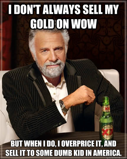 I don't always sell my gold on WoW but when I do, I overprice it, and sell it to some dumb kid in America.  The Most Interesting Man In The World