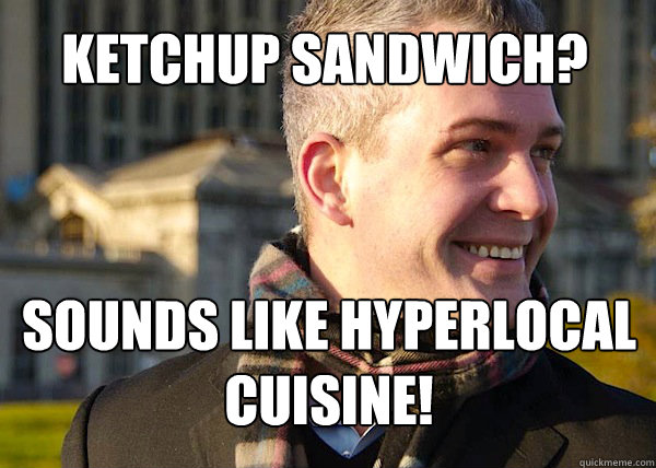 ketchup sandwich? sounds like hyperlocal cuisine!  White Entrepreneurial Guy