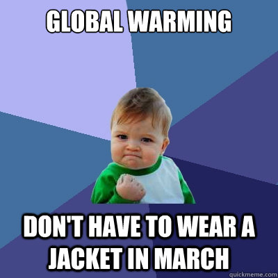 Global Warming Don't have to wear a jacket in march - Global Warming Don't have to wear a jacket in march  Success Kid