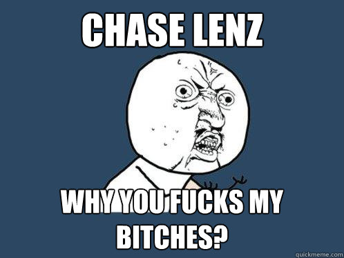 Chase lenz  why you fucks my bitches?   - Chase lenz  why you fucks my bitches?    Y U No