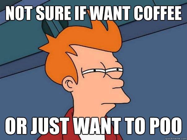 Not sure if want coffee Or just want to poo  Futurama Fry