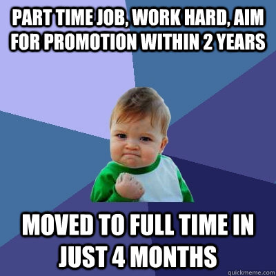 part time job, work hard, aim for promotion within 2 years moved to full time in just 4 months  Success Kid