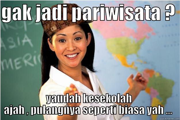 GAK JADI PARIWISATA ?  YAUDAH KESEKOLAH AJAH , PULANGNYA SEPERTI BIASA YAH ...  Scumbag Teacher