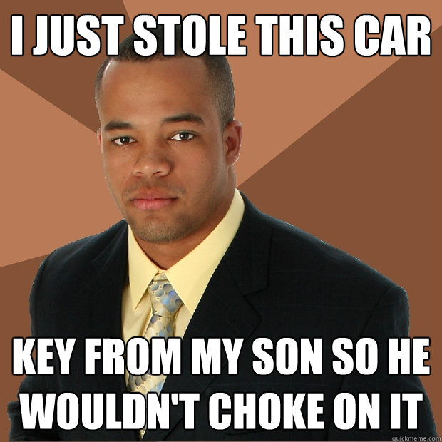 I just stole this car key from my son so he wouldn't choke on it  Successful Black Man