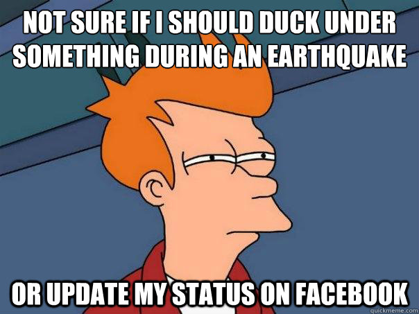 Not sure if i should duck under something during an earthquake  Or update my status on facebook  Futurama Fry