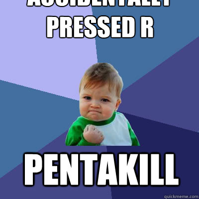 accidentally pressed R pentakill  Success Baby