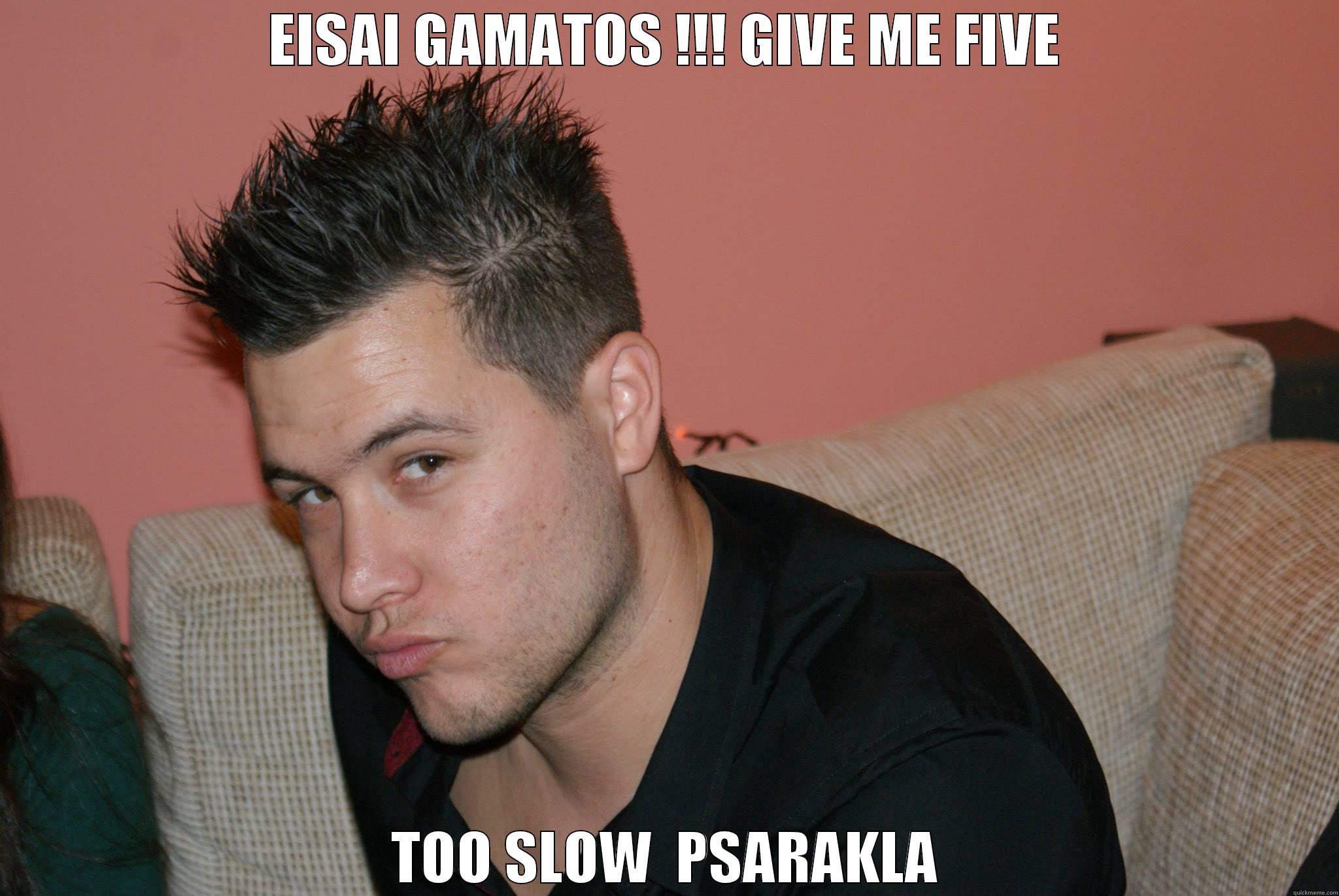 too slow - EISAI GAMATOS !!! GIVE ME FIVE TOO SLOW  PSARAKLA Misc