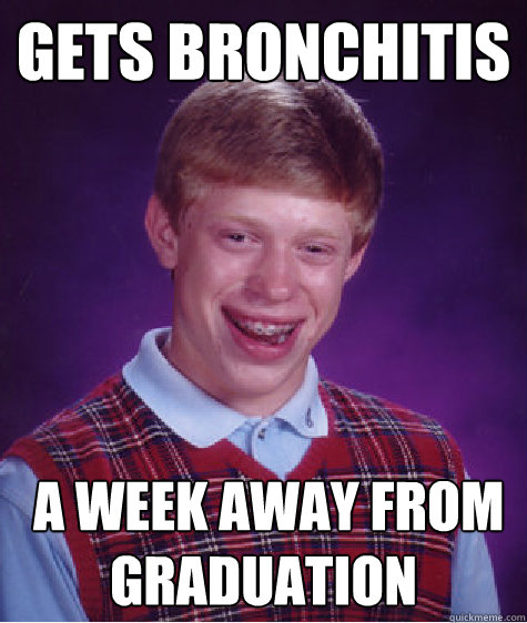 gets bronchitis   a week away from graduation - gets bronchitis   a week away from graduation  Bad Luck Brian