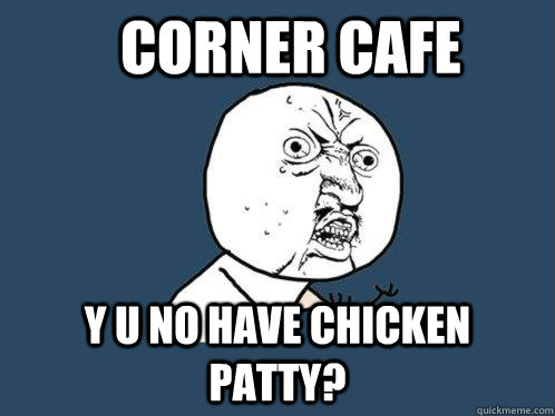 Corner Cafe Y u no have chicken patty?  Y U No