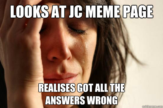 Looks at JC meme page
 Realises got all the
answers wrong  First World Problems