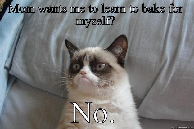 MOM WANTS ME TO LEARN TO BAKE FOR MYSELF? NO. Grumpy Cat