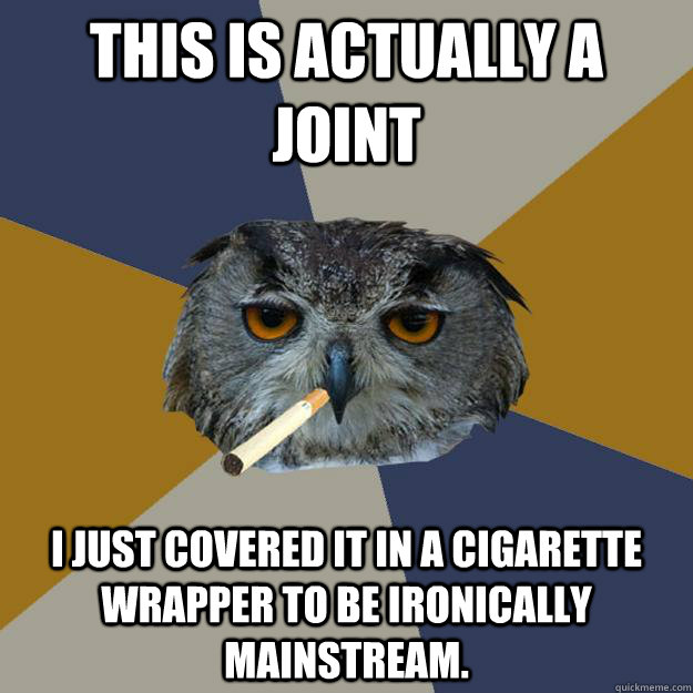 This is actually a joint I just covered it in a cigarette wrapper to be ironically mainstream.  Art Student Owl