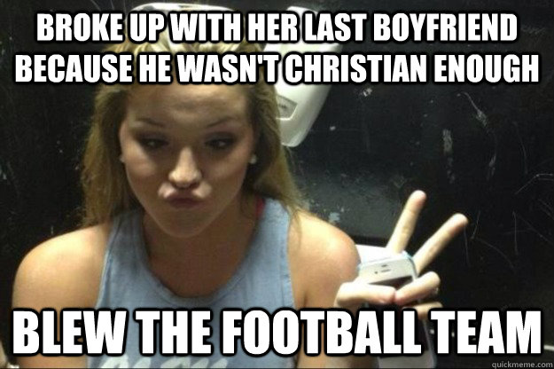 broke up with her last boyfriend because he wasn't Christian enough blew the football team - broke up with her last boyfriend because he wasn't Christian enough blew the football team  Annoying Suburban Girl