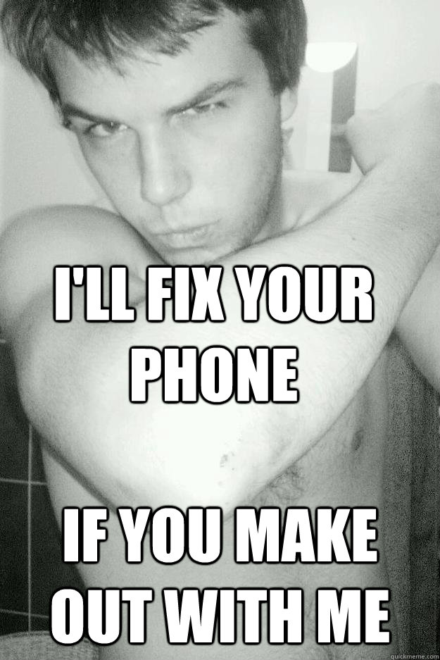 I'll fix your phone if you make out with me  