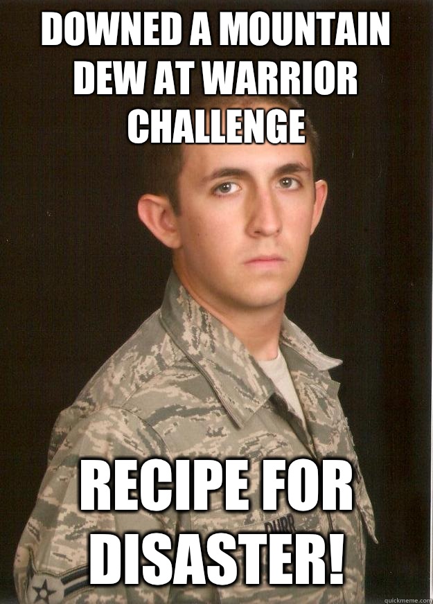 Downed a Mountain Dew at Warrior Challenge Recipe for disaster!  Tech School Airman