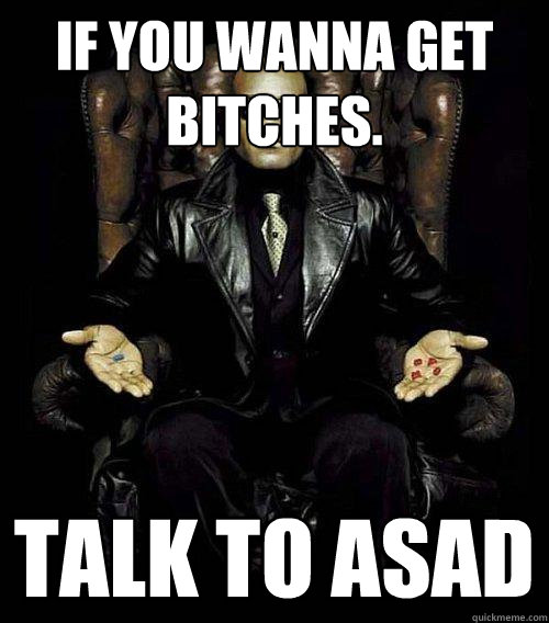 If you wanna get bitches. Talk to asad  Morpheus