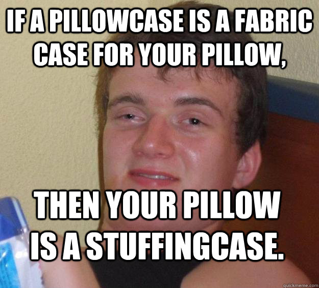 if a pillowcase is a fabric case for your pillow, Then your pillow is a stuffingcase.  10 Guy