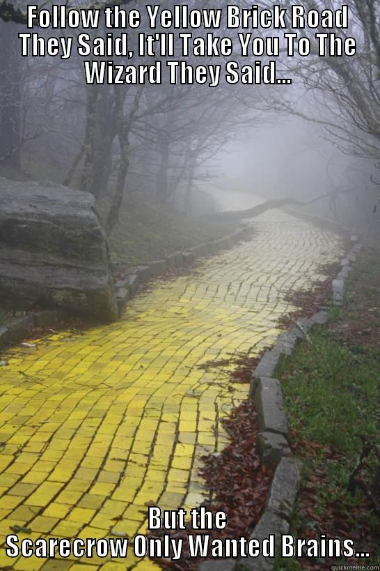 Yellow Brick Road - FOLLOW THE YELLOW BRICK ROAD THEY SAID, IT'LL TAKE YOU TO THE WIZARD THEY SAID... BUT THE SCARECROW ONLY WANTED BRAINS... Misc