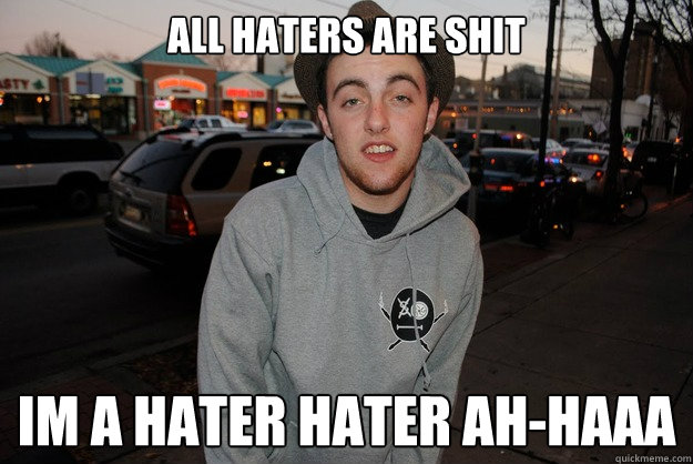 All haters are shit Im a hater hater ah-haaa - All haters are shit Im a hater hater ah-haaa  Civically Irresponsible Mac Miller