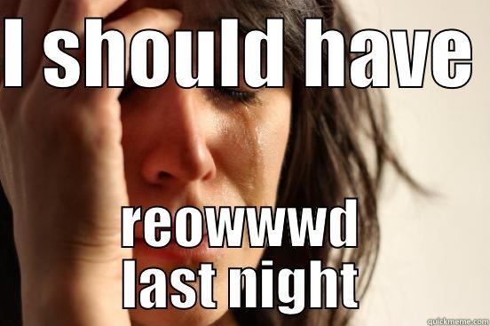 I SHOULD HAVE  REOWWWD LAST NIGHT First World Problems