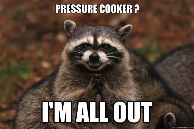 Pressure Cooker ? I'm all out   Evil Plotting Raccoon