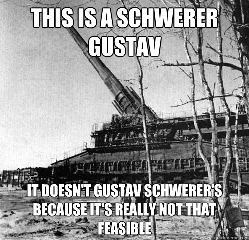 This is a Schwerer Gustav It doesn't gustav schwerer's because it's really not that feasible - This is a Schwerer Gustav It doesn't gustav schwerer's because it's really not that feasible  Misc