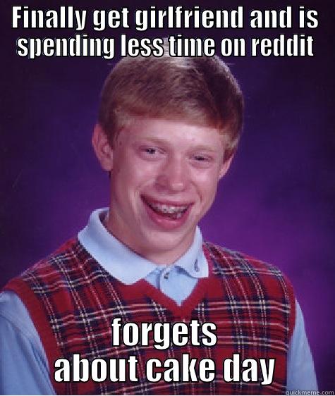 FINALLY GET GIRLFRIEND AND IS SPENDING LESS TIME ON REDDIT FORGETS ABOUT CAKE DAY Bad Luck Brian