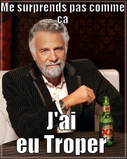 ME SURPRENDS PAS COMME ÇA J'AI EU TROPER The Most Interesting Man In The World