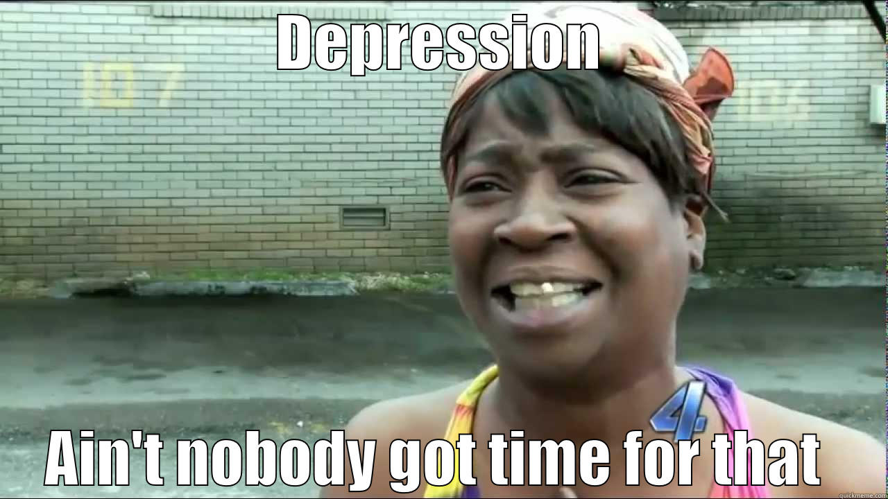 DEPRESSION AIN'T NOBODY GOT TIME FOR THAT  Misc