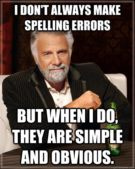 I don't always make spelling errors but when I do, They are simple and obvious. - I don't always make spelling errors but when I do, They are simple and obvious.  The Most Interesting Man In The World