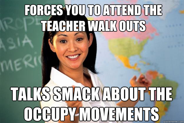 Forces you to attend the teacher walk outs Talks smack about the occupy movements - Forces you to attend the teacher walk outs Talks smack about the occupy movements  Unhelpful High School Teacher